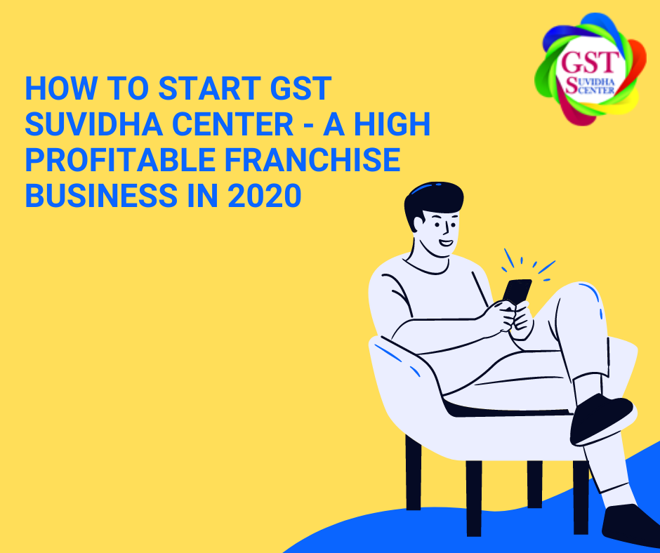How to Start GST Suvidha Center-A High Profitable Franchise Business In 2020